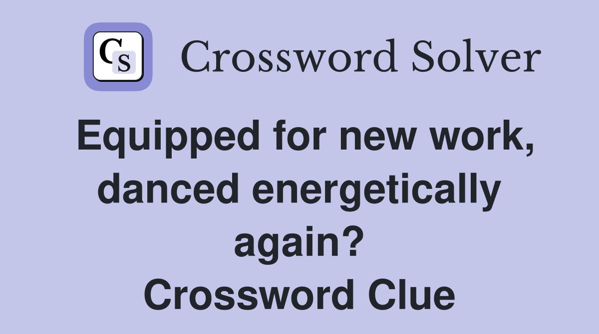 Equipped for new work, danced energetically again? Crossword Clue