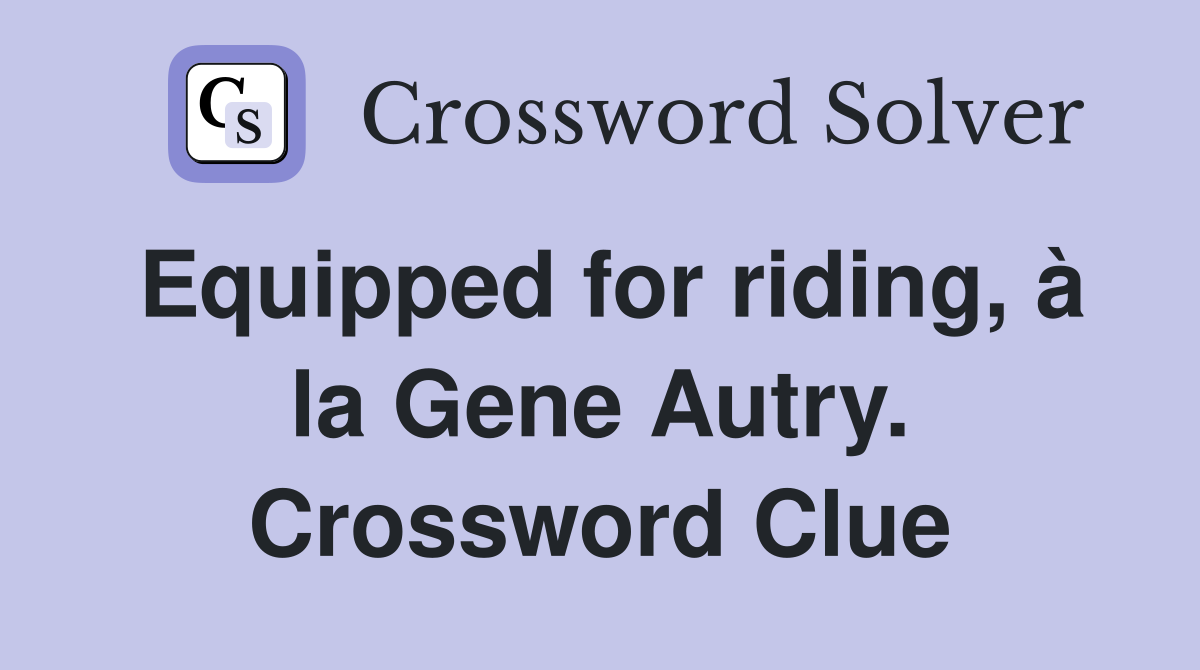 Equipped for riding, à la Gene Autry. Crossword Clue
