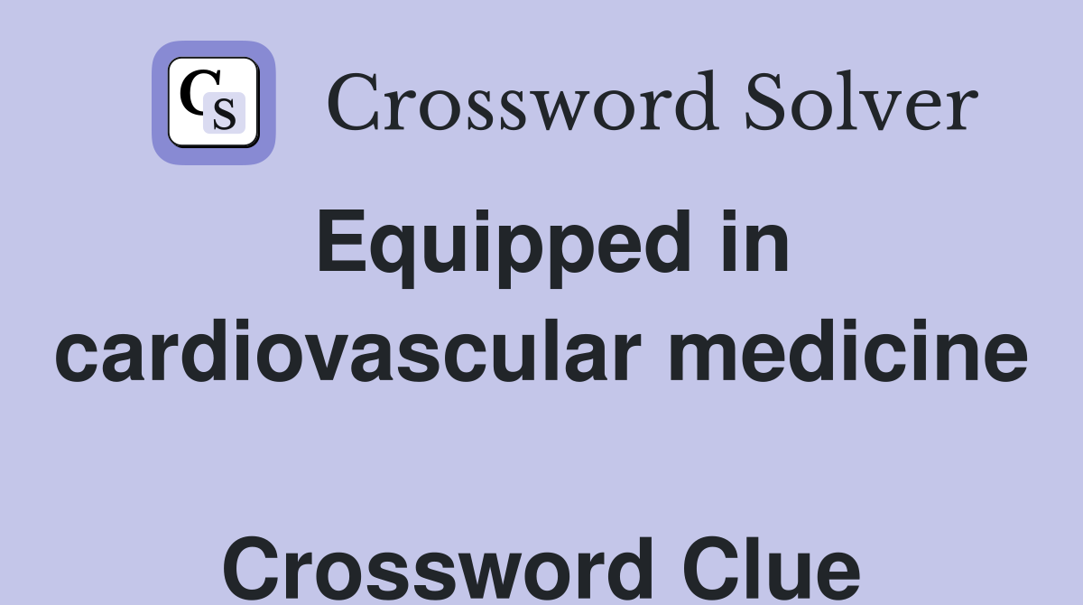 Equipped in cardiovascular medicine  Crossword Clue