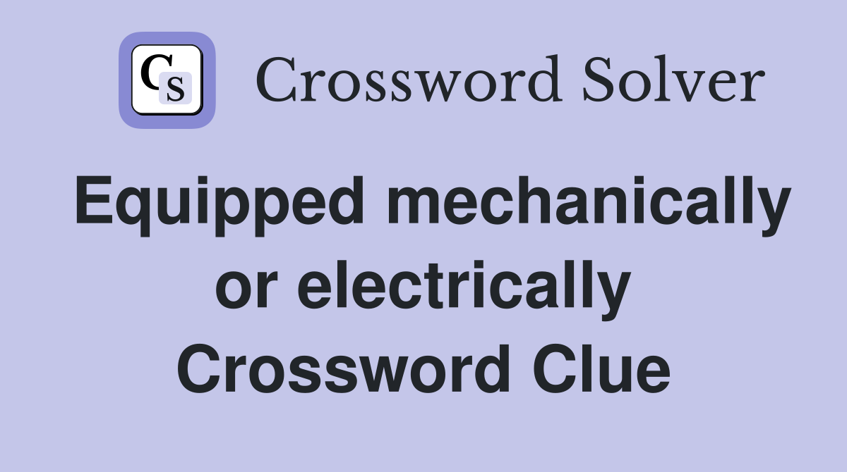 Equipped mechanically or electrically Crossword Clue
