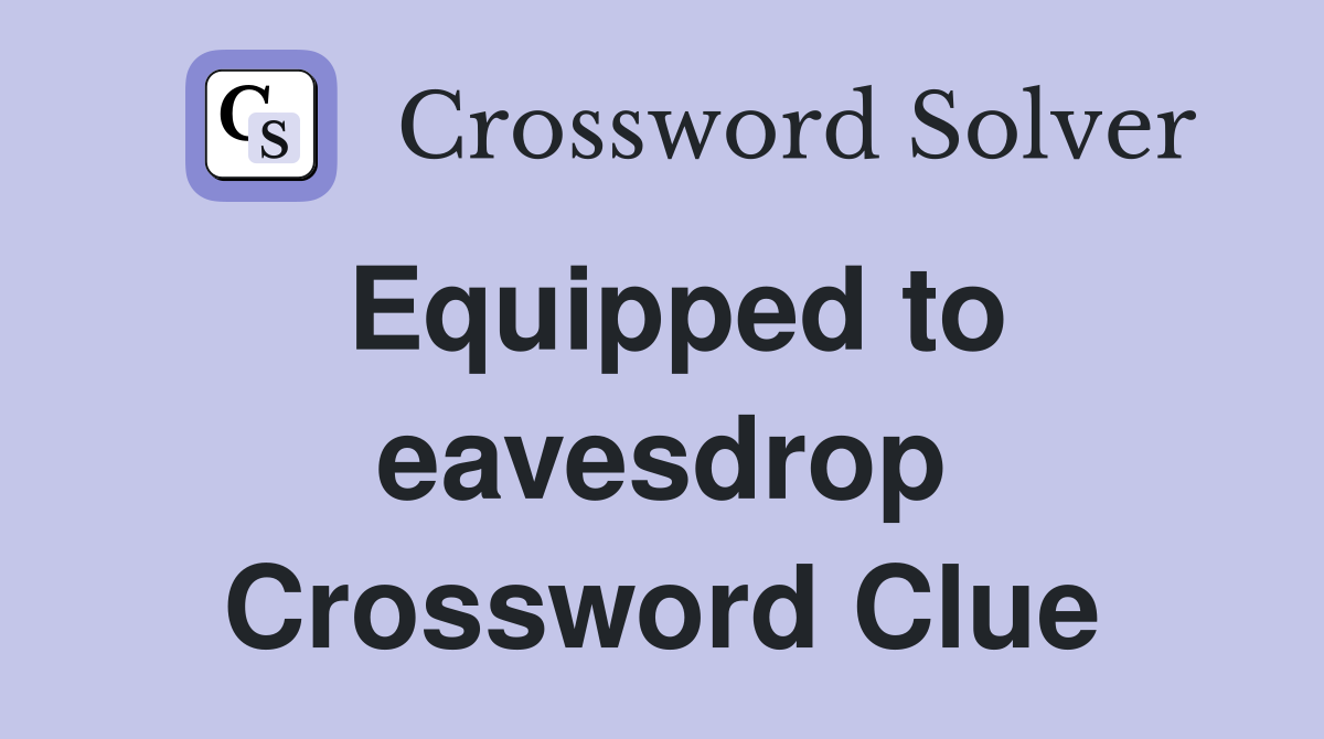 Equipped to eavesdrop Crossword Clue
