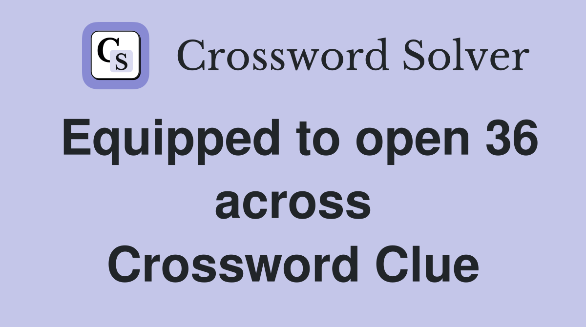 Equipped to open 36 across Crossword Clue