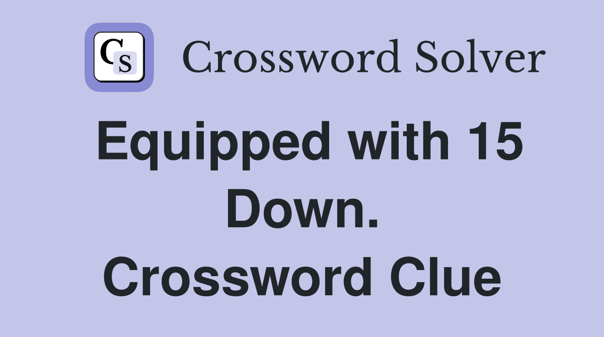 Equipped with 15 Down. Crossword Clue