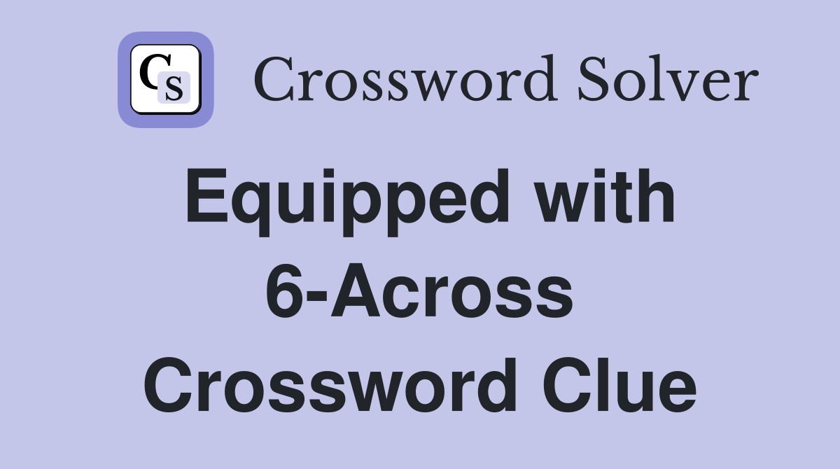 Equipped with 6-Across Crossword Clue