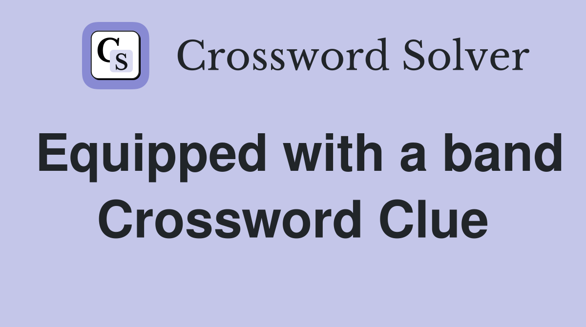 Equipped with a band Crossword Clue