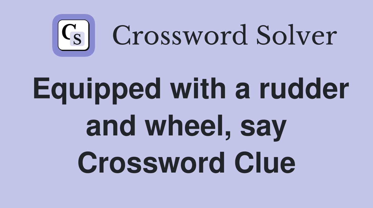 Equipped with a rudder and wheel, say Crossword Clue