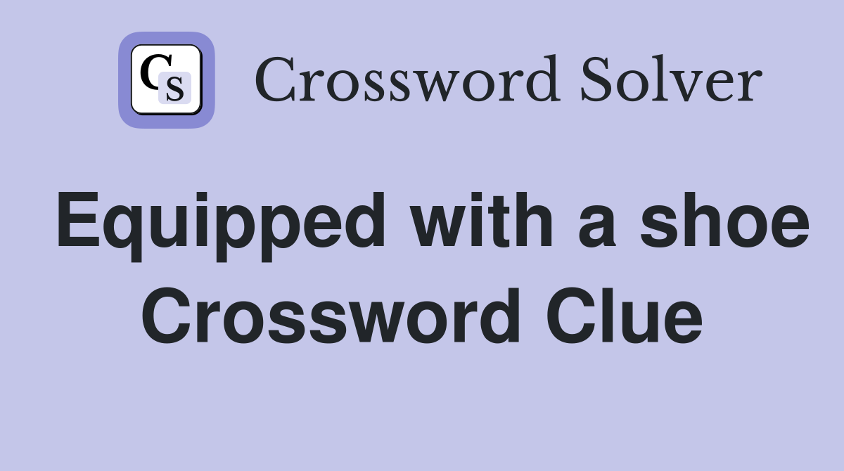Equipped with a shoe Crossword Clue