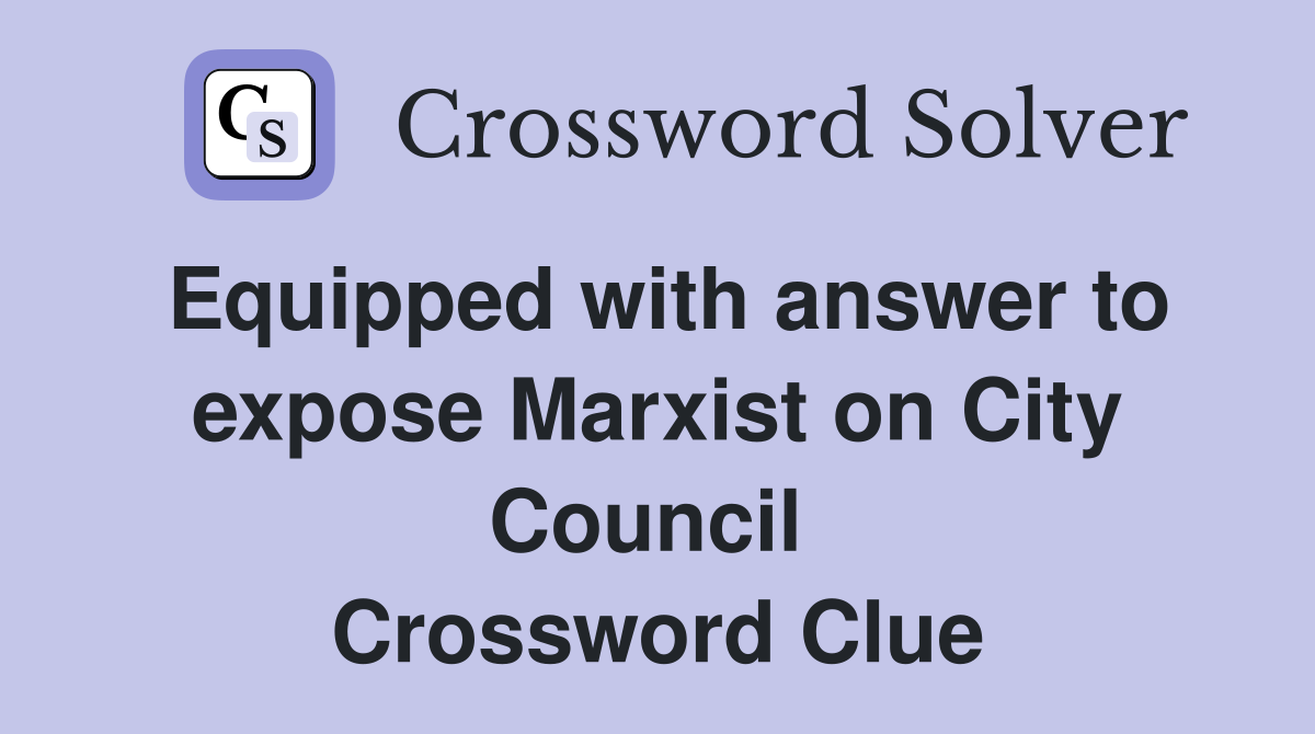 Equipped with answer to expose Marxist on City Council  Crossword Clue