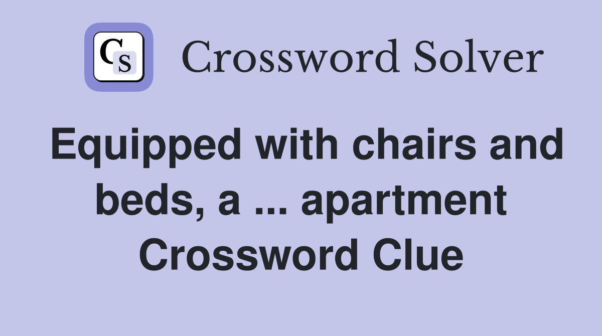Equipped with chairs and beds, a ... apartment Crossword Clue