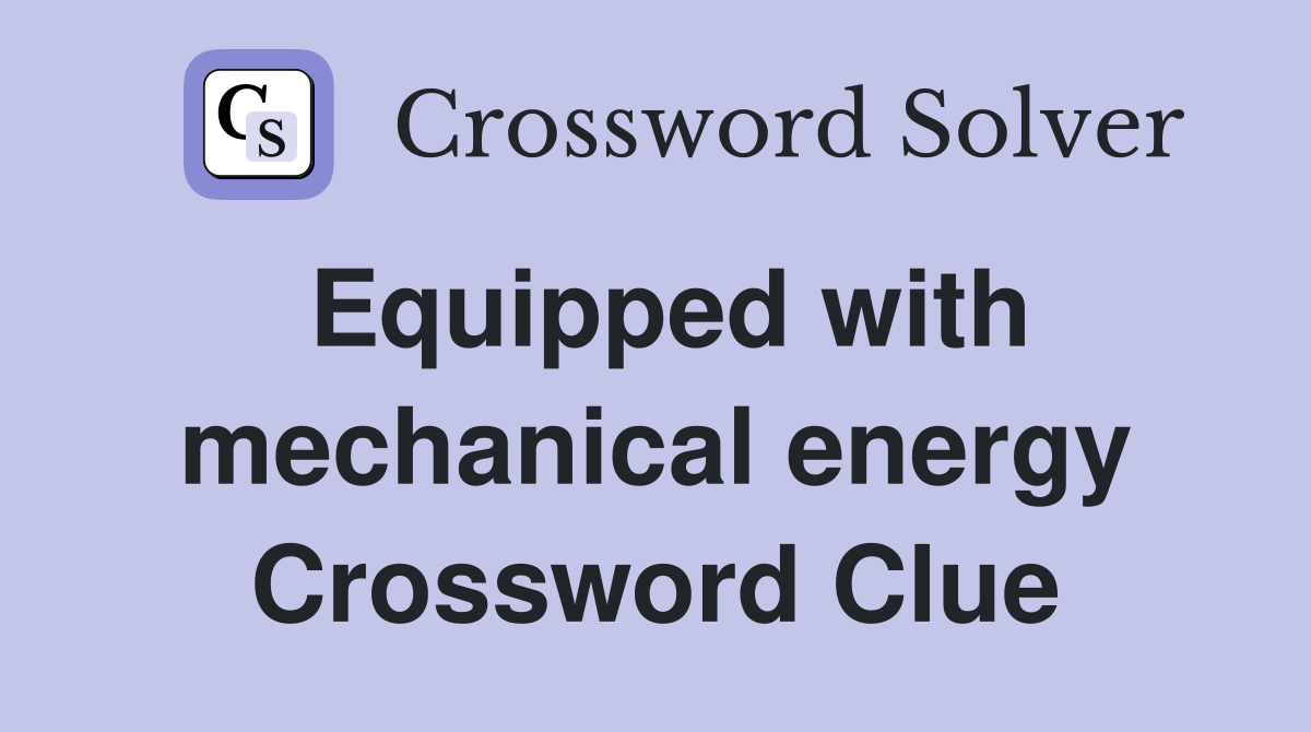 Equipped with mechanical energy Crossword Clue