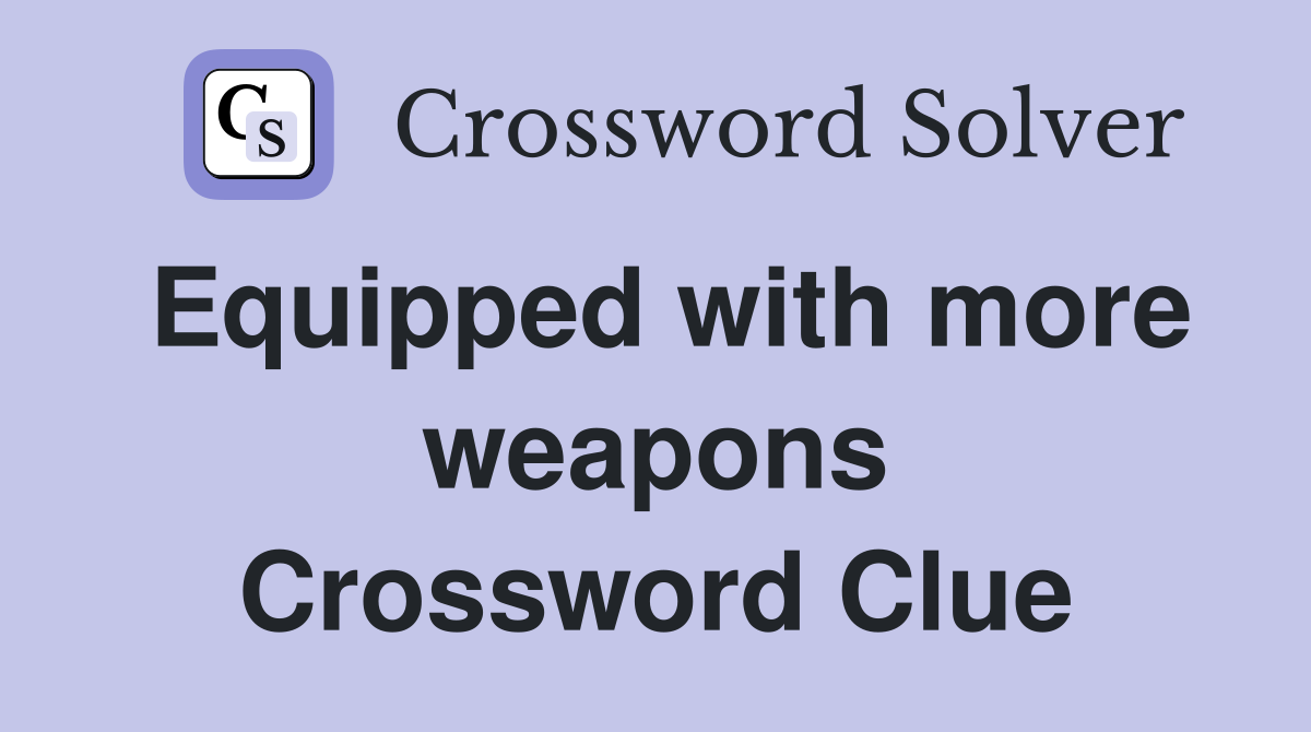 Equipped with more weapons Crossword Clue