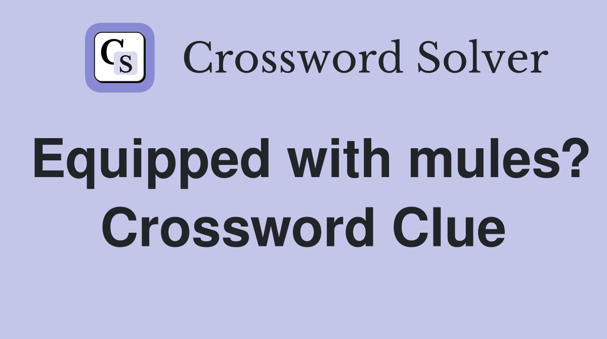 Equipped with mules? Crossword Clue