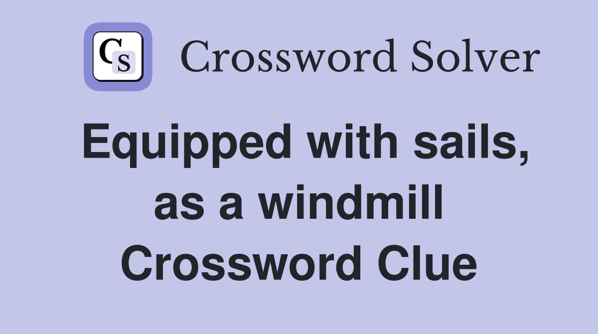Equipped with sails, as a windmill Crossword Clue