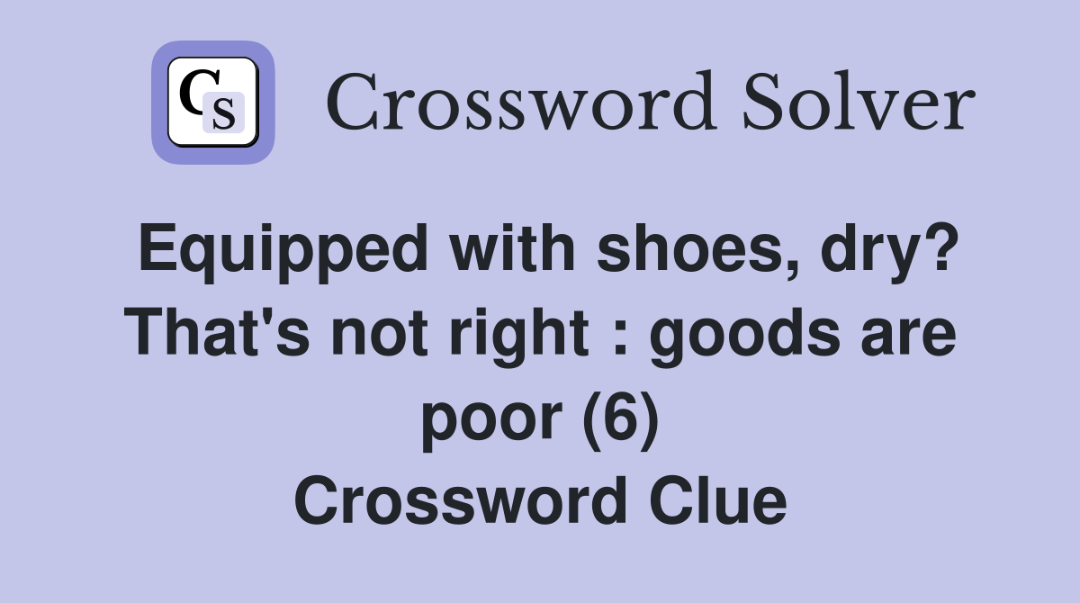 Equipped with shoes, dry? That's not right : goods are poor (6) Crossword Clue