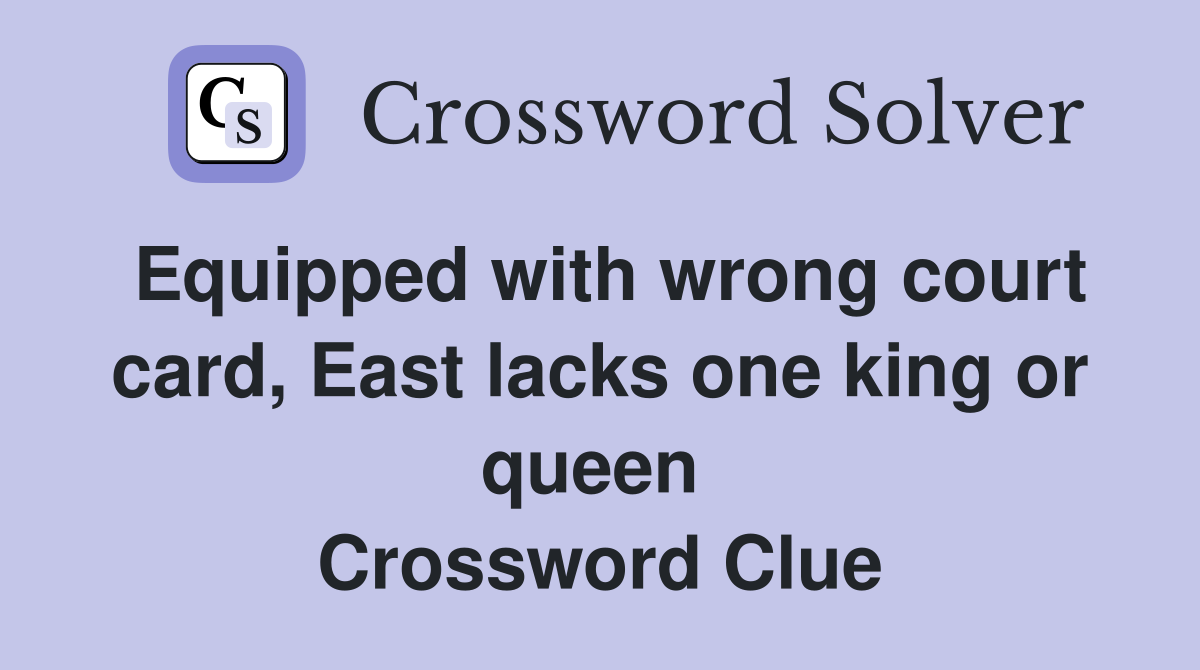 Equipped with wrong court card, East lacks one king or queen  Crossword Clue
