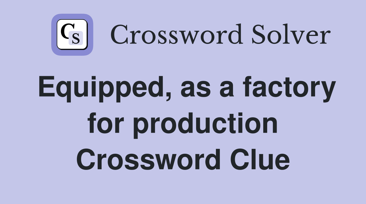 Equipped, as a factory for production Crossword Clue