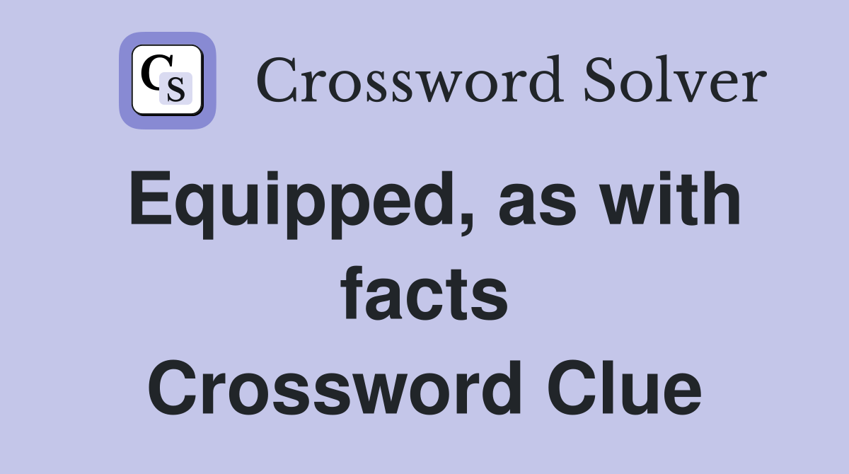 Equipped, as with facts Crossword Clue
