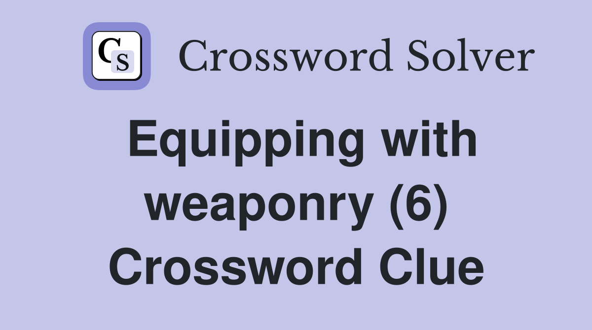 Equipping with weaponry (6) Crossword Clue