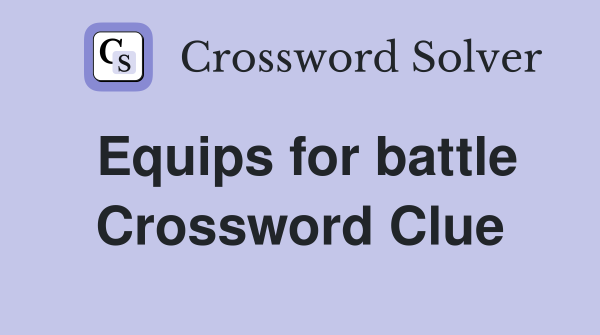 Equips for battle Crossword Clue