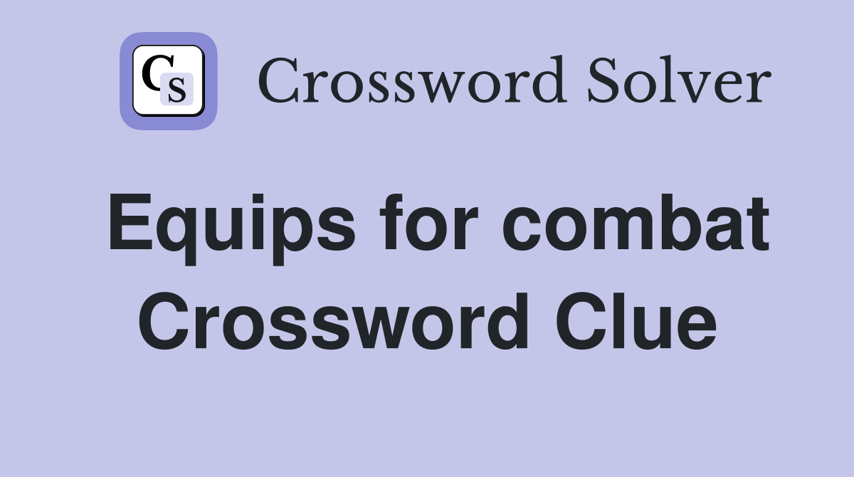 Equips for combat Crossword Clue