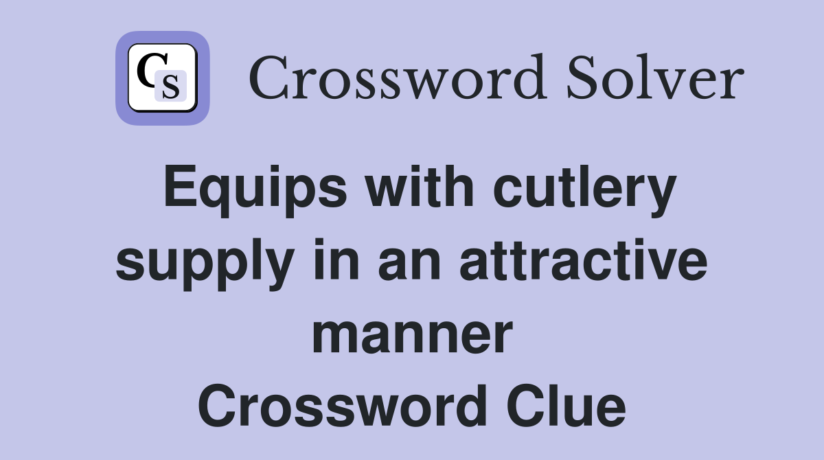 Equips with cutlery supply in an attractive manner Crossword Clue