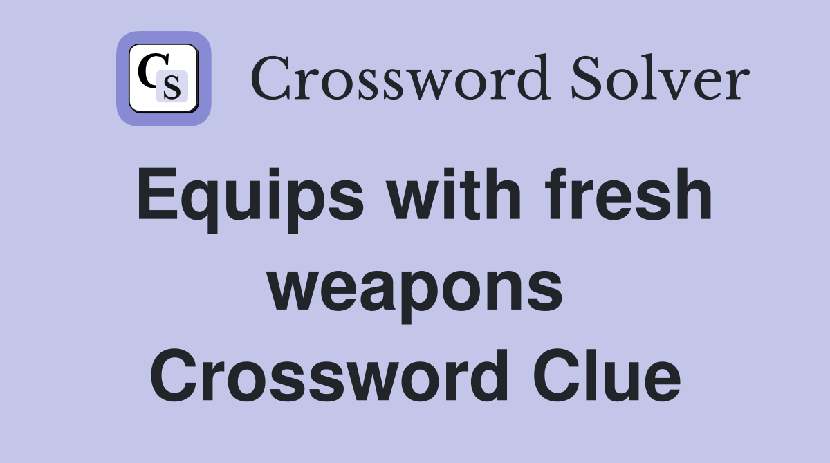 Equips with fresh weapons Crossword Clue