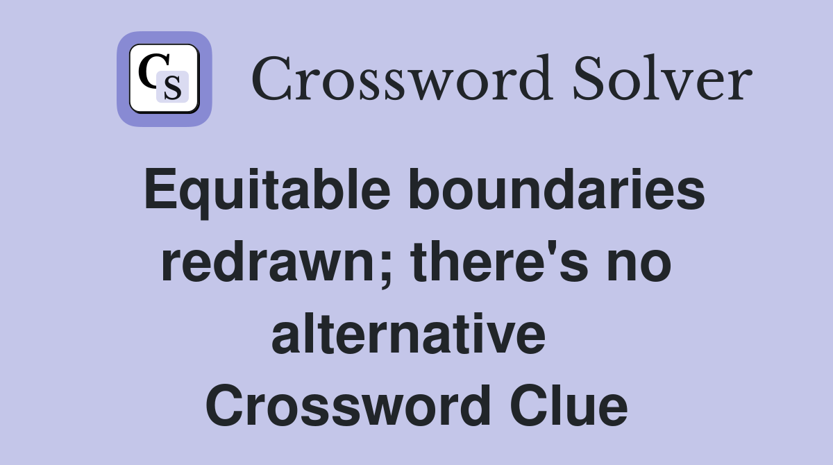 Equitable boundaries redrawn; there's no alternative  Crossword Clue