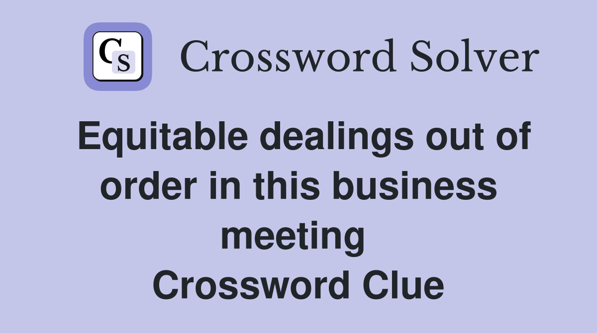 Equitable dealings out of order in this business meeting  Crossword Clue