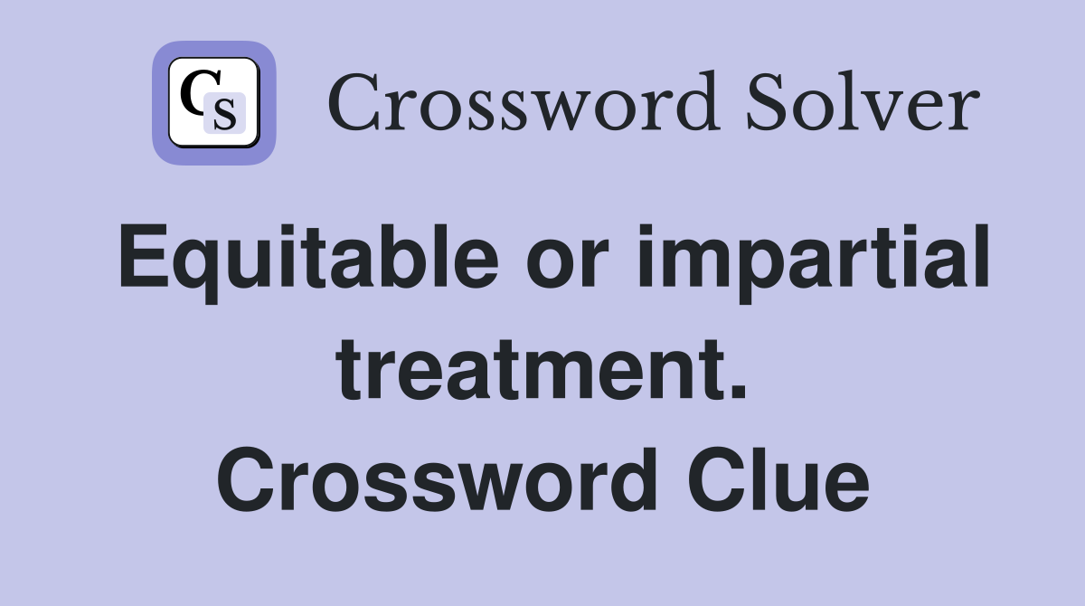 Equitable or impartial treatment. Crossword Clue