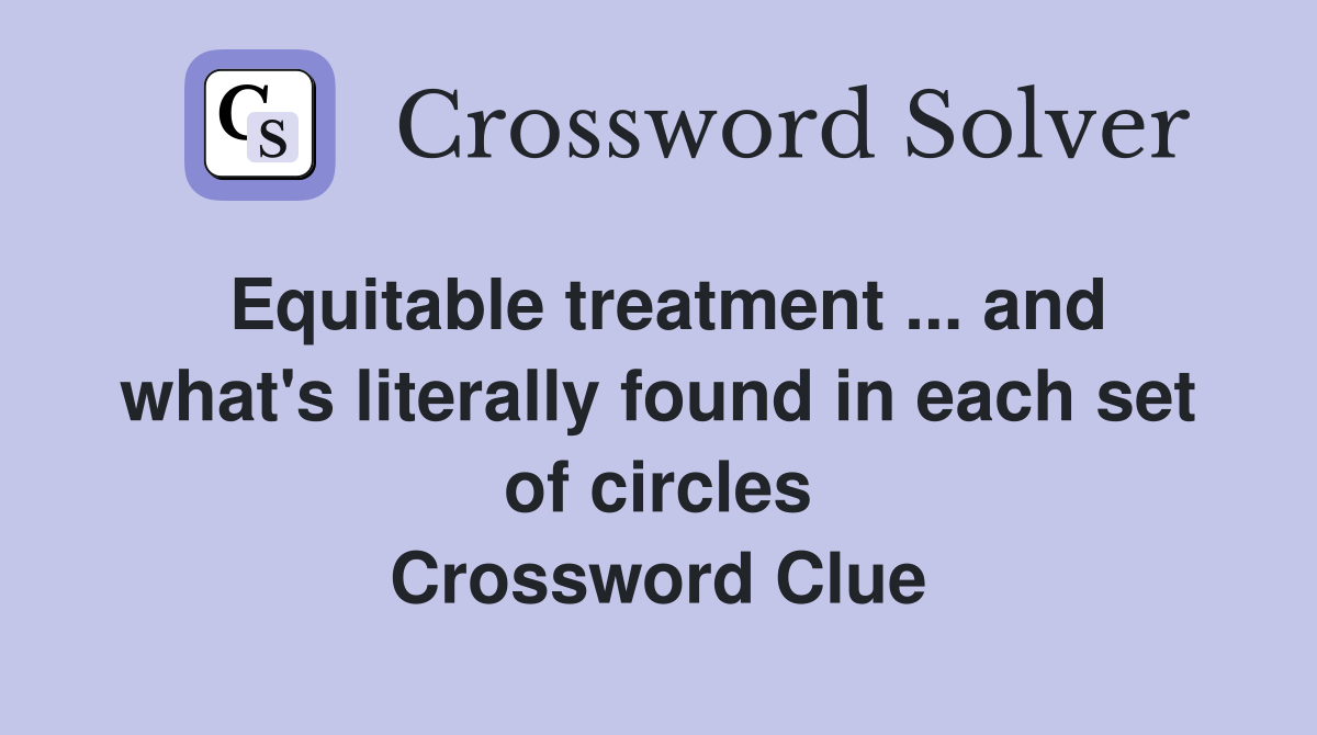 Equitable treatment ... and what's literally found in each set of circles Crossword Clue