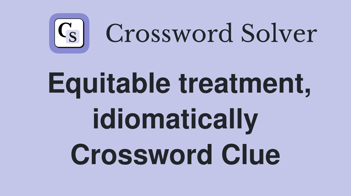 Equitable treatment, idiomatically Crossword Clue
