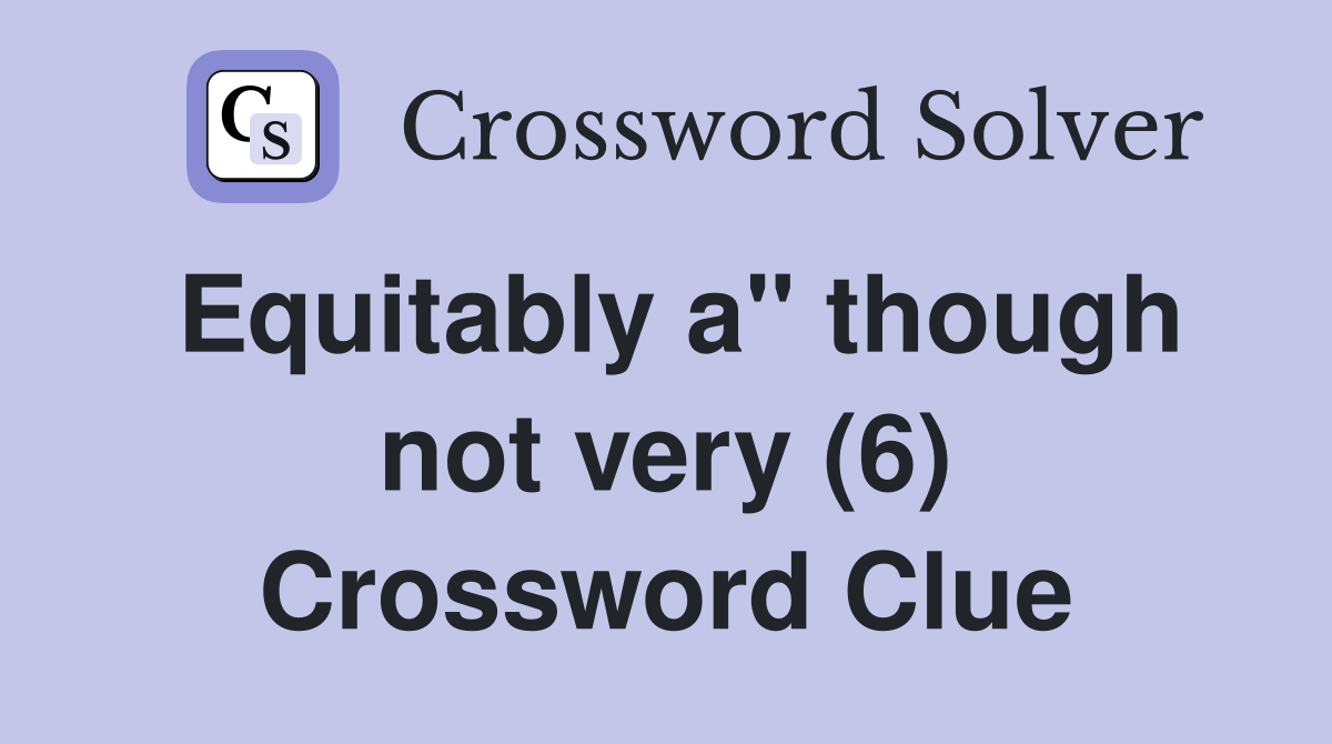 Equitably a" though not very (6) Crossword Clue