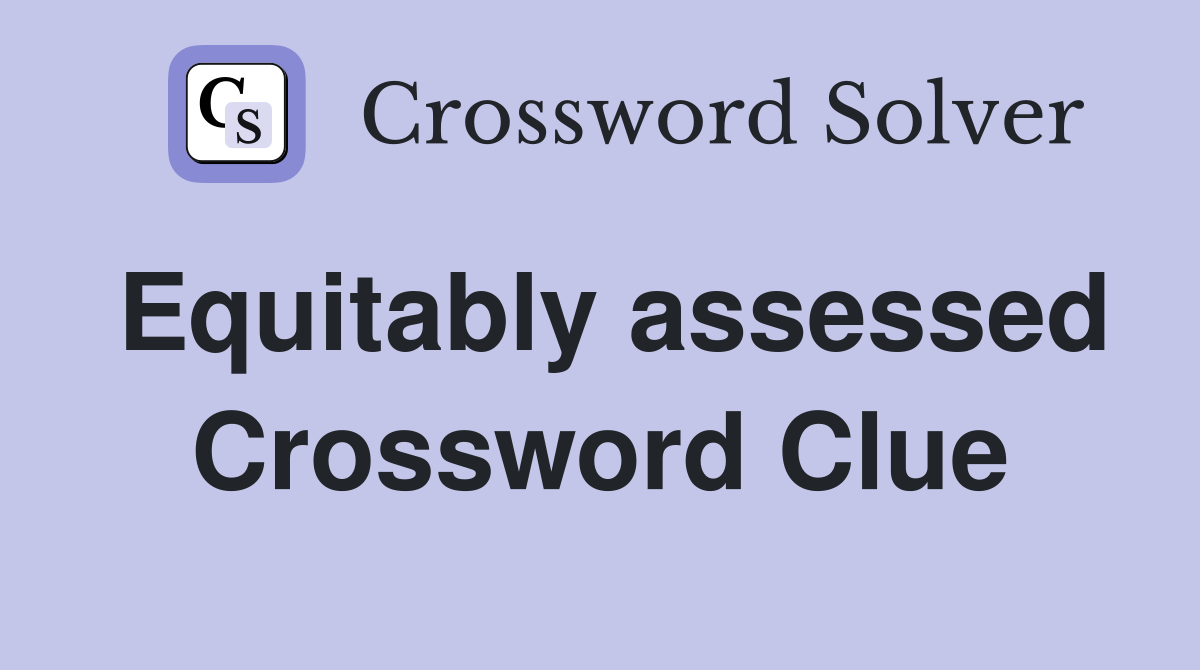 Equitably assessed Crossword Clue