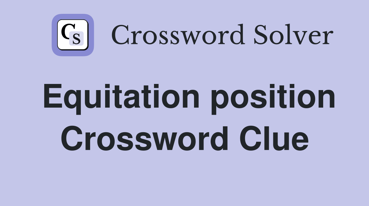 Equitation position Crossword Clue