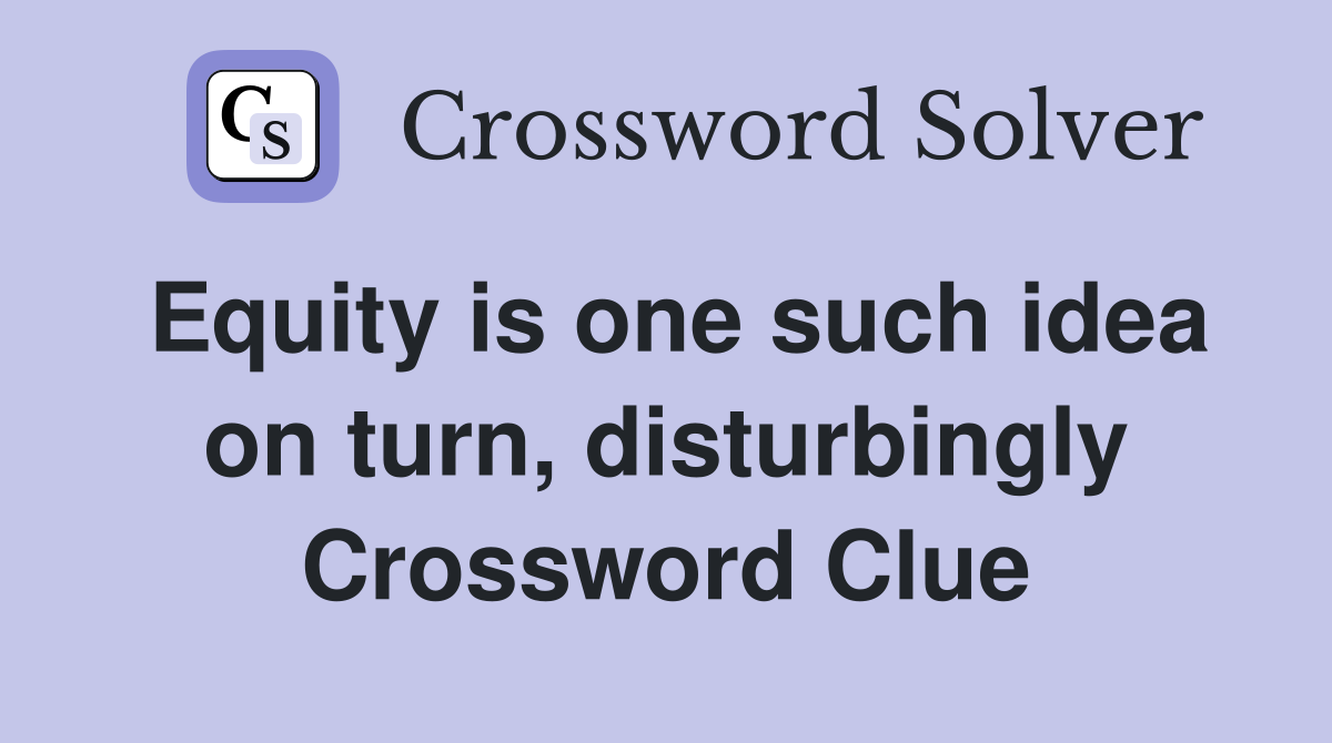 Equity is one such idea on turn, disturbingly Crossword Clue