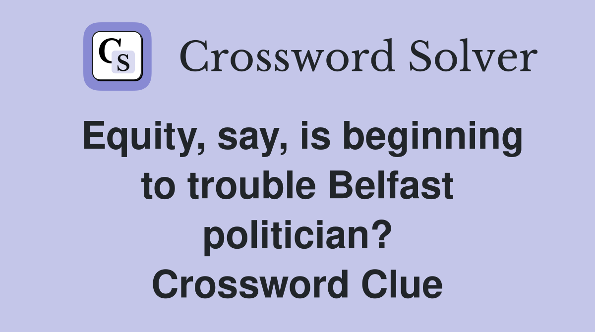 Equity, say, is beginning to trouble Belfast politician? Crossword Clue
