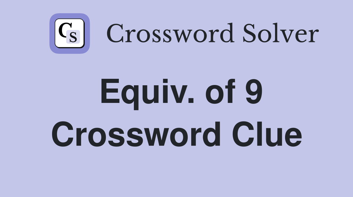 Equiv. of 9 Crossword Clue