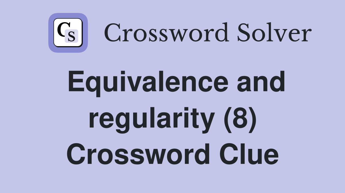 Equivalence and regularity (8) Crossword Clue