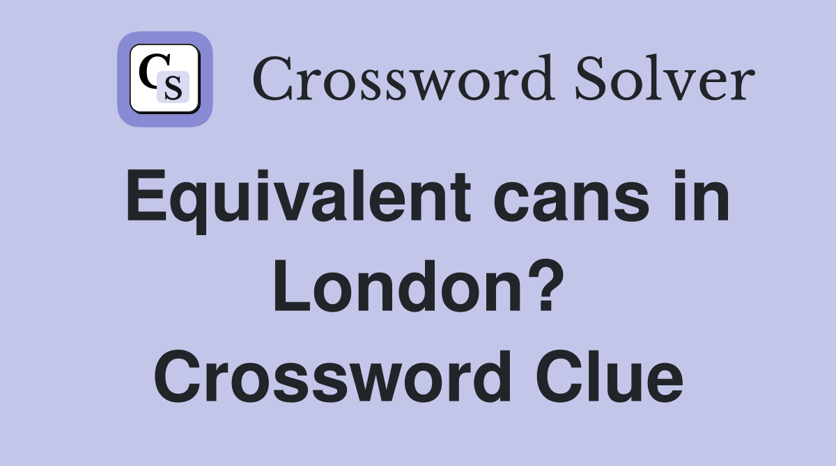 Equivalent cans in London? Crossword Clue