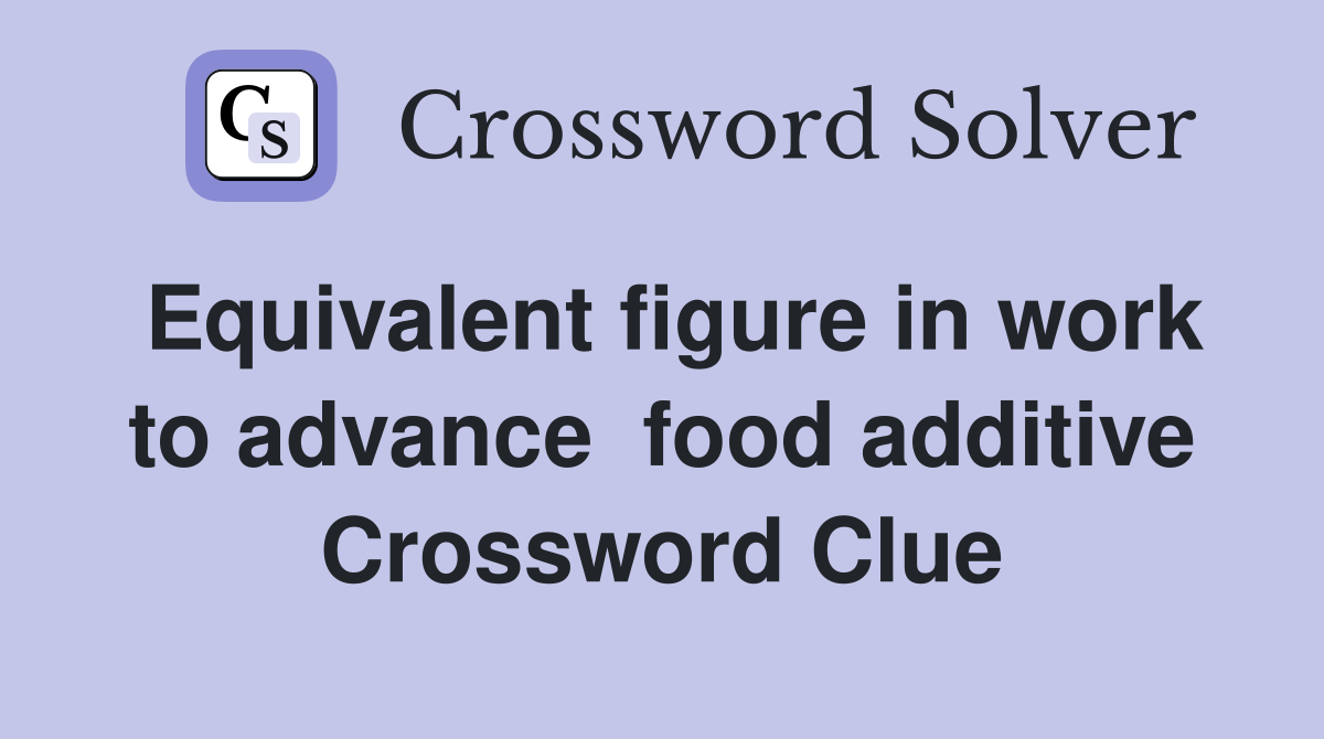 Equivalent figure in work to advance  food additive Crossword Clue