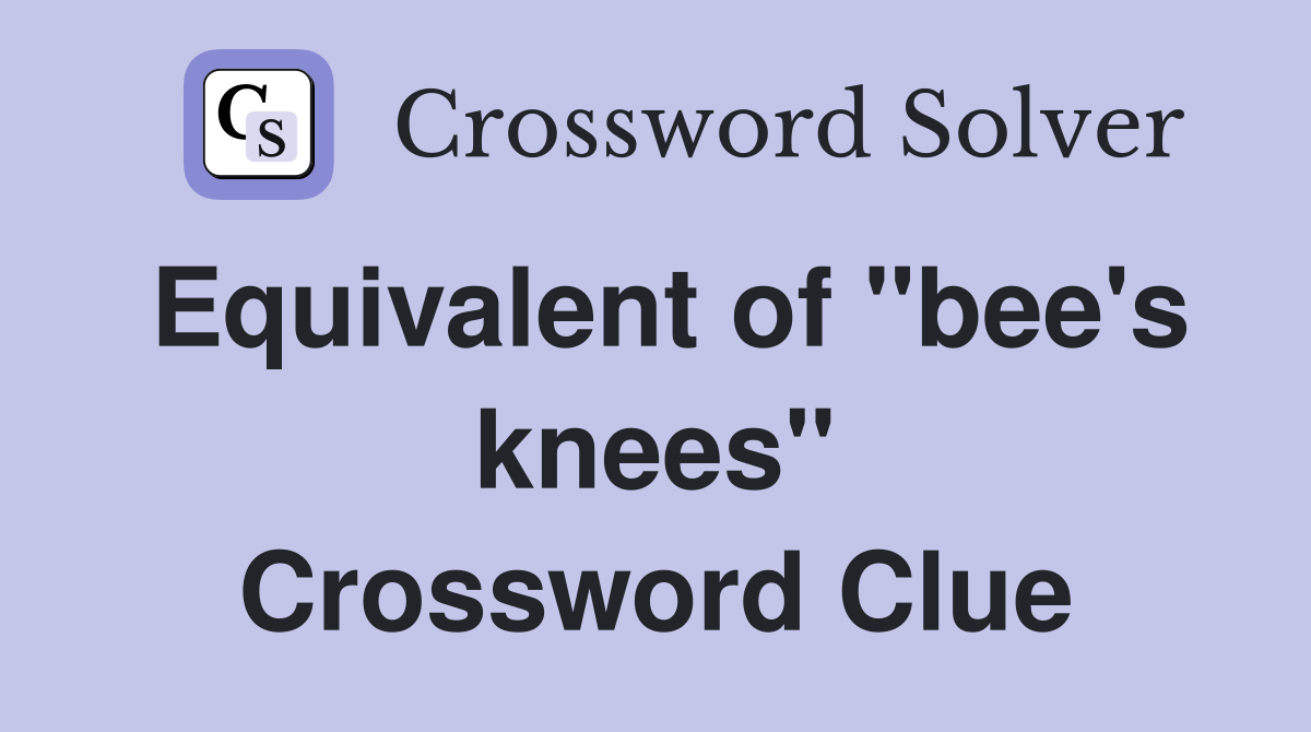 Equivalent of "bee's knees" Crossword Clue