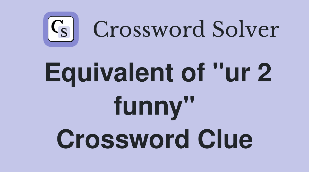 Equivalent of "ur 2 funny" Crossword Clue