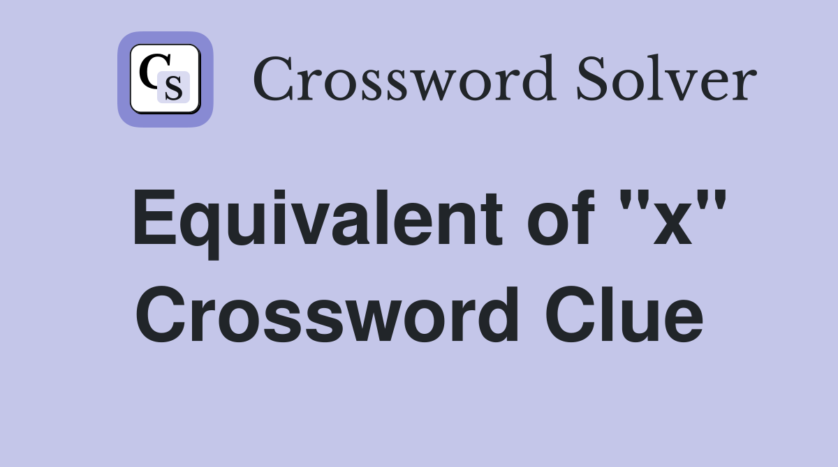 Equivalent of "x" Crossword Clue
