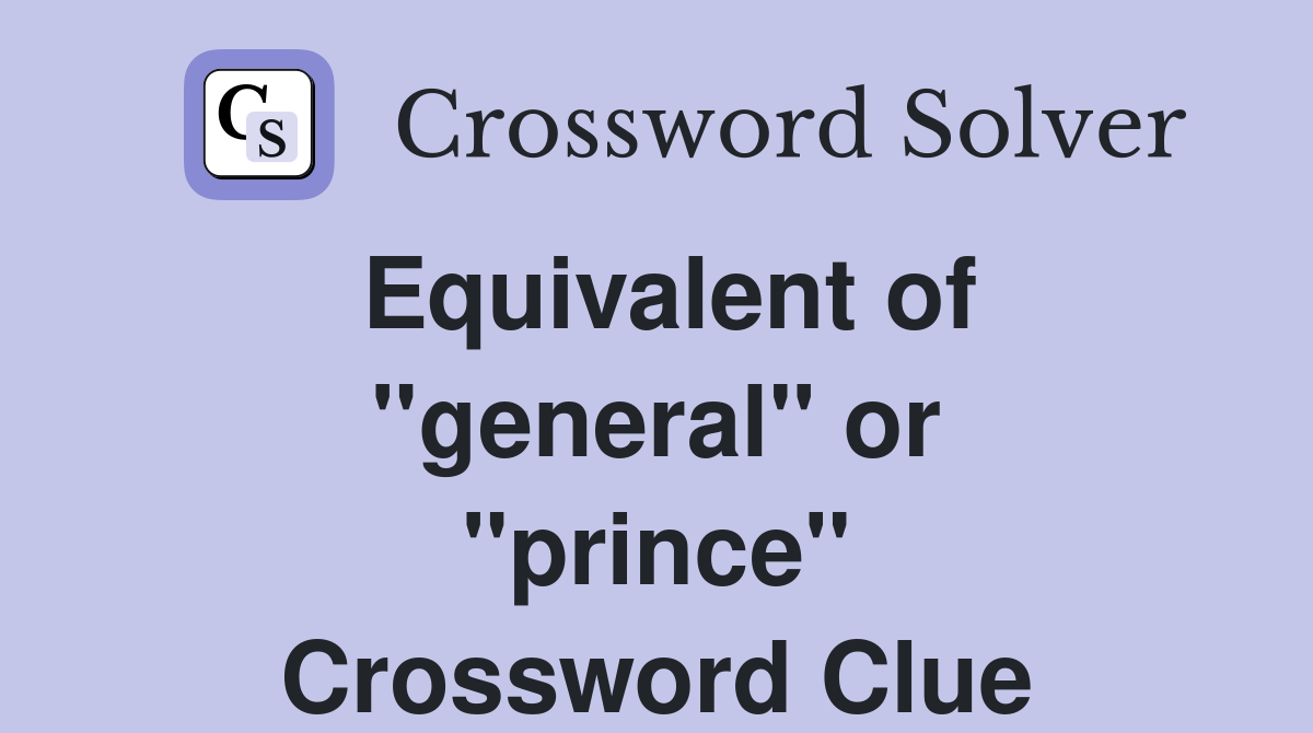 Equivalent of ''general'' or ''prince'' Crossword Clue