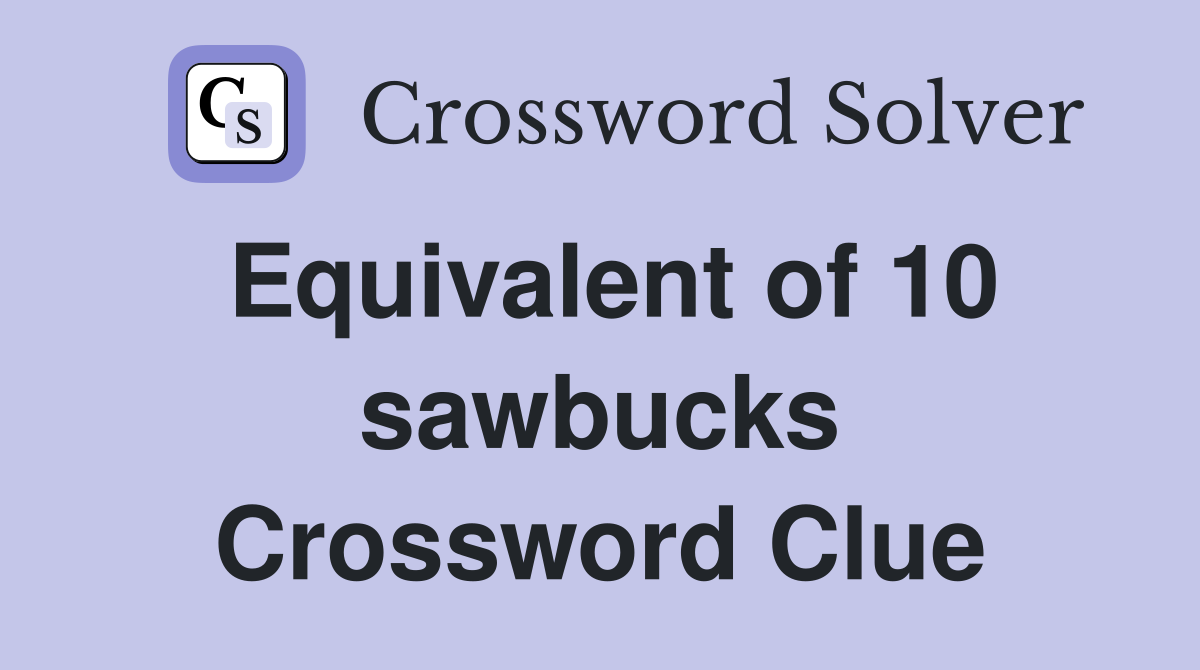 Equivalent of 10 sawbucks Crossword Clue