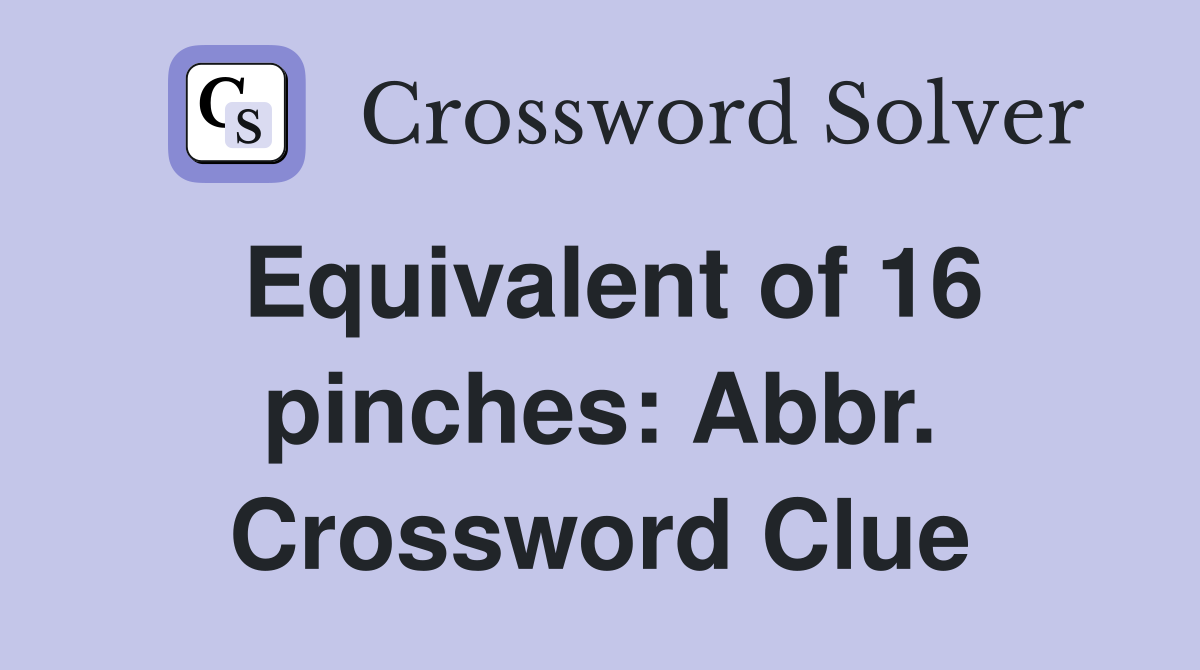 Equivalent of 16 pinches: Abbr. Crossword Clue