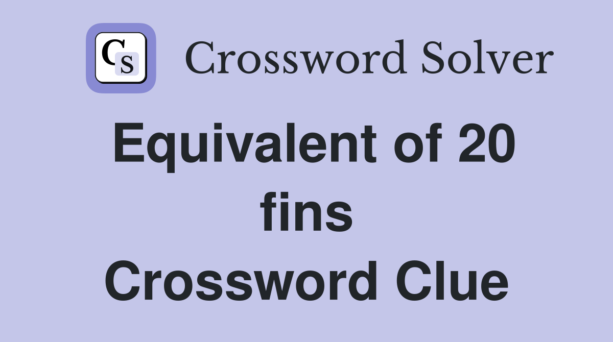 Equivalent of 20 fins Crossword Clue