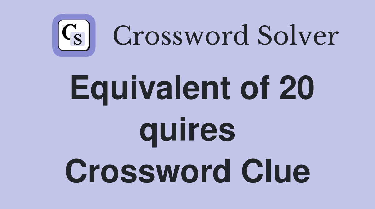Equivalent of 20 quires Crossword Clue