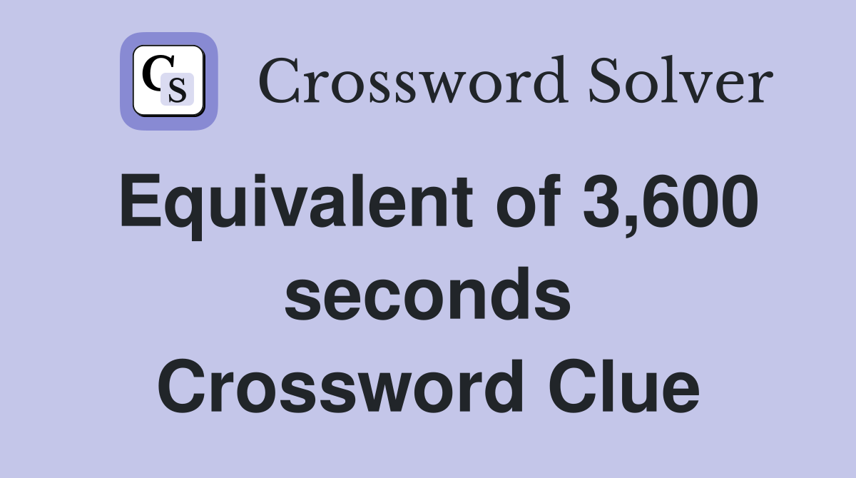 Equivalent of 3,600 seconds Crossword Clue