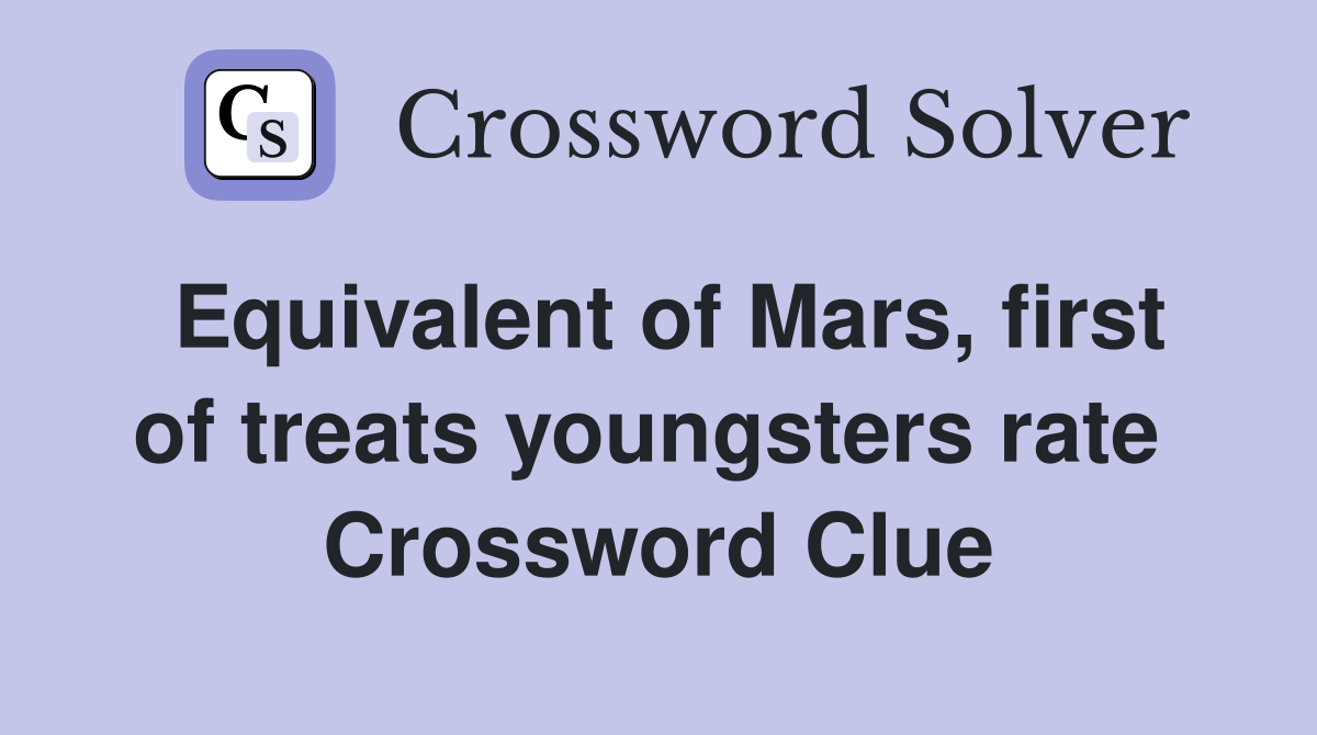 Equivalent of Mars, first of treats youngsters rate  Crossword Clue